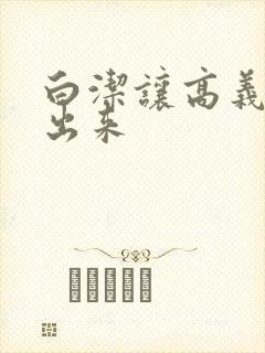 白洁让高义别拔出来