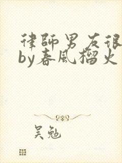 律师男友很难撩by春风榴火