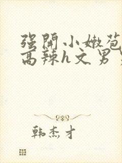 强开小嫩苞h文高辣h文男男