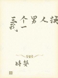 三个男人换着躁我一