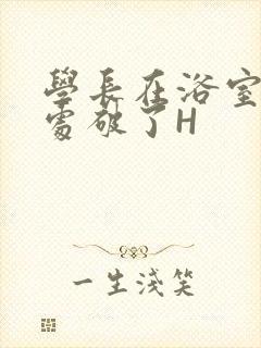 学长在浴室把我处破了H