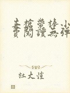 夹枪带棒小说免费阅读无弹窗笔趣