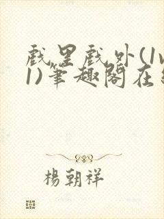 戏里戏外(1v1)笔趣阁在线阅读