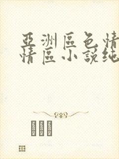 亚洲区色情区激情区小说纯熟调抖