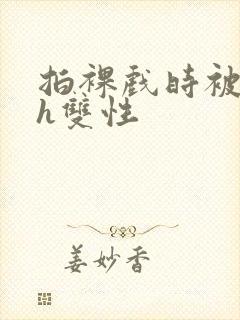 拍裸戏时被c了h双性