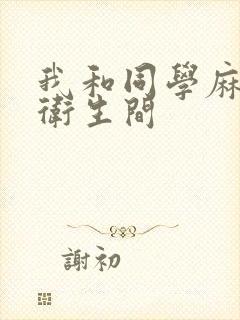 我和同学麻麻在卫生间