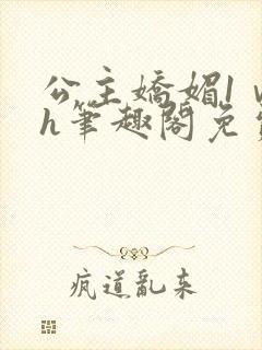 公主娇媚1ⅴ1h笔趣阁免费阅读