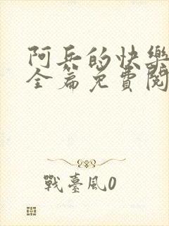 阿兵的快乐生活全篇免费阅读