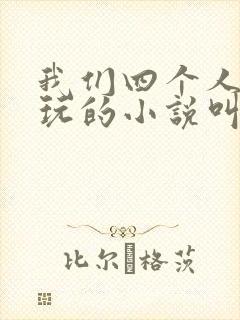 我们四个人换着玩的小说叫什么