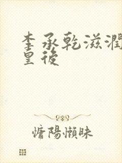 李承乾滋润长孙皇后