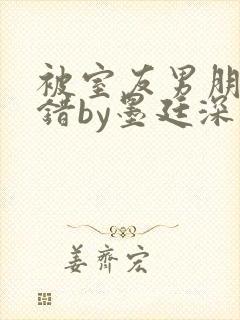 被室友男朋友认错by墨廷深 小说