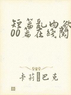 短篇乱肉欲文500篇在线阅读