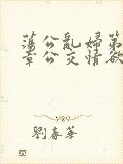 荡公乱妇第69章公交情欲