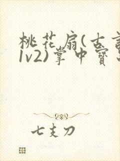 桃花扇(古言,1v2)掌中宝串串香