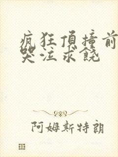 疯狂顶撞前列腺哭泣求饶