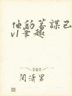 他的蓄谋已久1v1笔趣