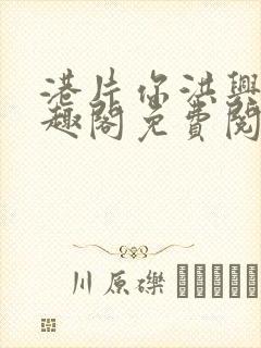 港片你洪兴仔笔趣阁免费阅读全文