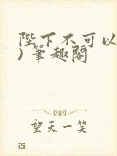 陛下不可以(限) 笔趣阁