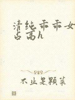 清纯乖乖女被强占高h