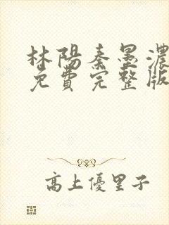 林阳秦墨浓小说免费完整版简介