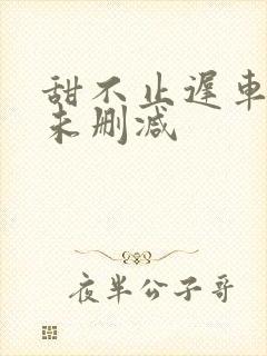 甜不止迟车浴室未删减
