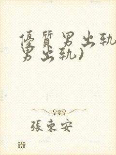 优质男出轨h(男出轨)