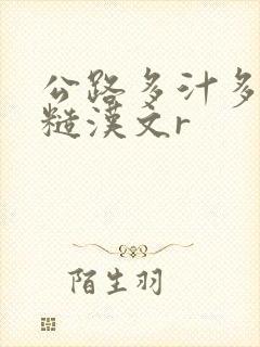 公路多汁多肉的糙汉文r