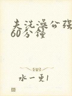 夫洗澡公强我了60分钟