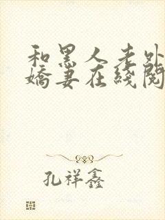 和黑人老外交换娇妻在线阅读