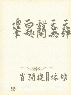 傻白甜天天挨 笔趣阁无弹窗