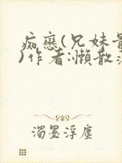 痴恋(兄妹骨科)作者:懒散蒲公英