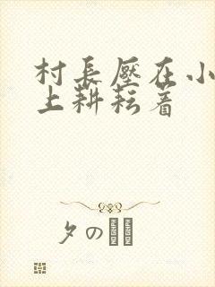 村长压在小萍身上耕耘着