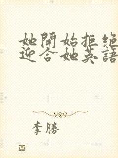 她开始拒绝慢迎迎合她英语