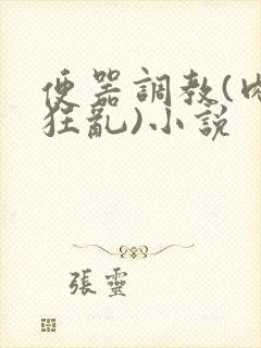 便器调教(肉体狂乱)小说