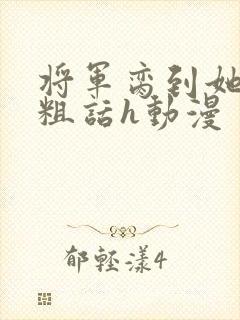 将军脔到她哭h粗话h动漫