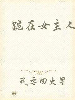 跪在女主人脚下