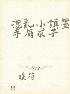 混乱小镇墨池砚寺庙求子