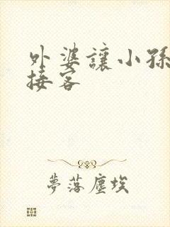 外婆让小孙女去接客