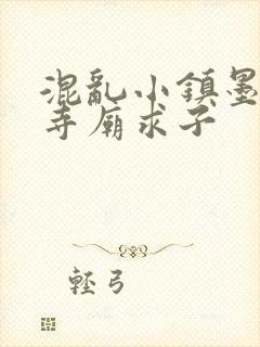 混乱小镇墨池砚寺庙求子