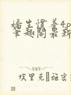 娇生惯养4ph笔趣阁最新章节