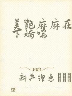 美艳麻麻在我胯下娇喘