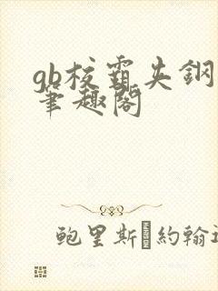 gb校霸夹钢笔笔趣阁