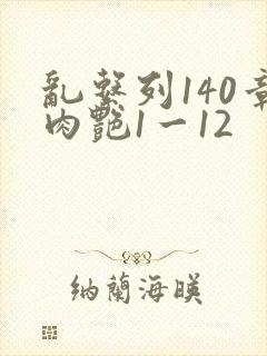 乱系列140章肉艳1一12