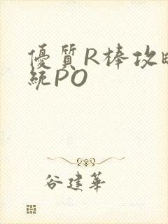 优质R棒攻略系统PO