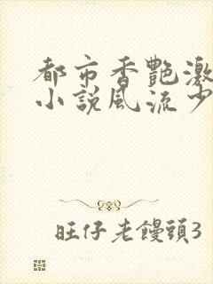 都市香艳激情肉小说风流少年小说