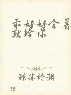 乖好好含着待会就给你