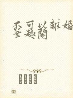 不可以离婚by笔趣阁