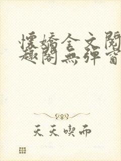 怀娇全文阅读笔趣阁无弹窗