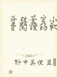 斗破苍穹小说免费阅读的软件