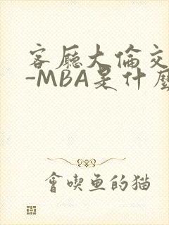 客厅大伦交侩H-MBA是什么